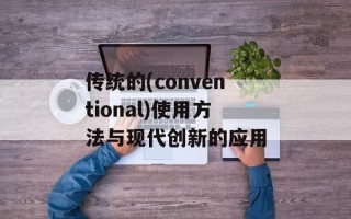传统的(conventional)使用方法与现代创新的应用
