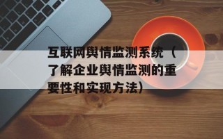 互联网舆情监测系统（了解企业舆情监测的重要性和实现方法）