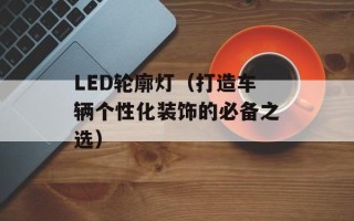 LED轮廓灯（打造车辆个性化装饰的必备之选）