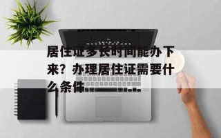 居住证多长时间能办下来？办理居住证需要什么条件