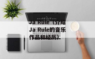 Ja Rule（介绍Ja Rule的音乐作品和经历）