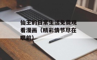 仙王的日常生活免费观看漫画（精彩情节尽在眼前）