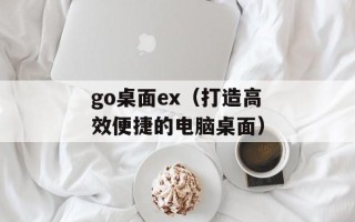 go桌面ex（打造高效便捷的电脑桌面）