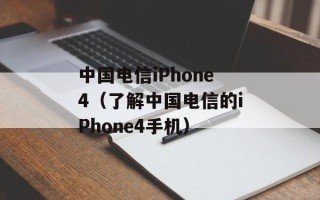 中国电信iPhone4（了解中国电信的iPhone4手机）