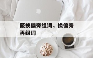 蔽换偏旁组词，换偏旁再组词