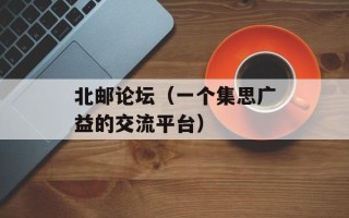 北邮论坛（一个集思广益的交流平台）