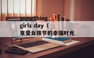 something girls day（享受女孩节的幸福时光）