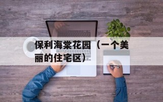 保利海棠花园（一个美丽的住宅区）