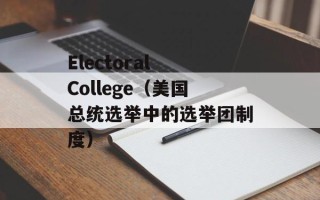 Electoral College（美国总统选举中的选举团制度）