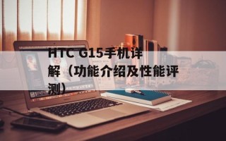 HTC G15手机详解（功能介绍及性能评测）