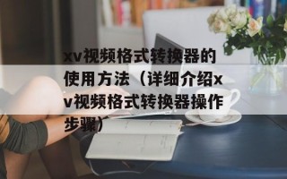 xv视频格式转换器的使用方法（详细介绍xv视频格式转换器操作步骤）