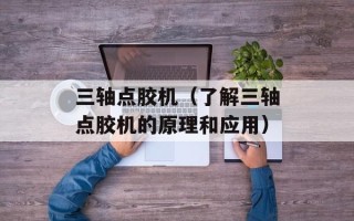 三轴点胶机（了解三轴点胶机的原理和应用）