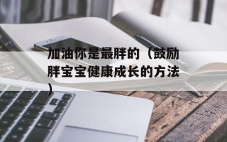 加油你是最胖的（鼓励胖宝宝健康成长的方法）