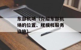 东部机场（介绍东部机场的位置、规模和服务设施）