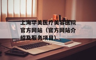 上海华美医疗美容医院官方网站（官方网站介绍及服务项目）