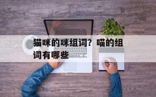 猫咪的咪组词？喵的组词有哪些