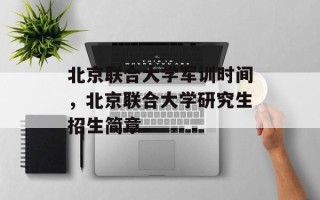 北京联合大学军训时间，北京联合大学研究生招生简章