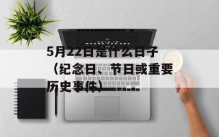 5月22日是什么日子（纪念日、节日或重要历史事件）