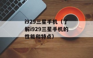 i929三星手机（了解i929三星手机的性能和特点）