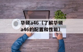 华硕a46（了解华硕a46的配置和性能）