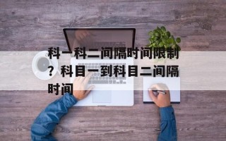 科一科二间隔时间限制？科目一到科目二间隔时间