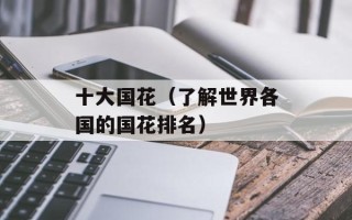 十大国花（了解世界各国的国花排名）