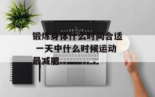 锻炼身体什么时间合适 一天中什么时候运动最减肥