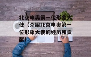 北京申奥第一位形象大使（介绍北京申奥第一位形象大使的经历和贡献）