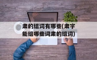 肃的组词有哪些(肃字能组哪些词肃的组词)