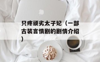 只疼顽劣太子妃（一部古装言情剧的剧情介绍）