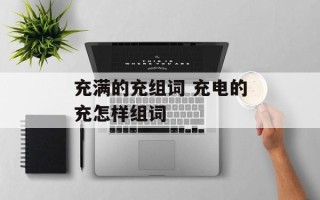 充满的充组词 充电的充怎样组词