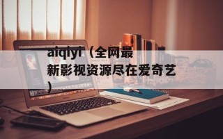 aiqiyi（全网最新影视资源尽在爱奇艺）