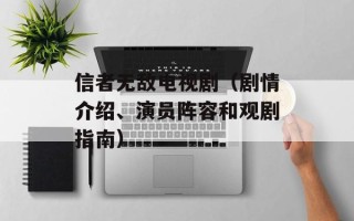 信者无敌电视剧（剧情介绍、演员阵容和观剧指南）