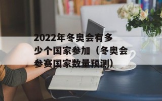 2022年冬奥会有多少个国家参加（冬奥会参赛国家数量预测）