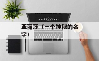 亚丽莎（一个神秘的名字）