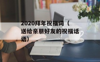 2020拜年祝福词（送给亲朋好友的祝福话语）