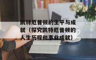 凯特厄普顿的生平与成就（探究凯特厄普顿的人生历程和事业成就）