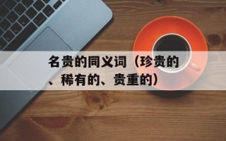 名贵的同义词（珍贵的、稀有的、贵重的）
