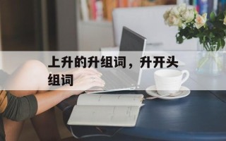 上升的升组词，升开头组词