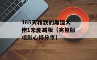 365天和我的黑道大佬1未删减版（完整版观影心得分享）