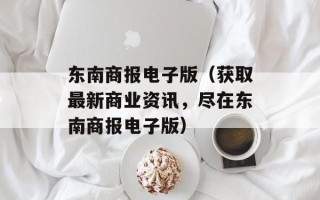东南商报电子版（获取最新商业资讯，尽在东南商报电子版）
