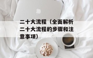 二十大流程（全面解析二十大流程的步骤和注意事项）