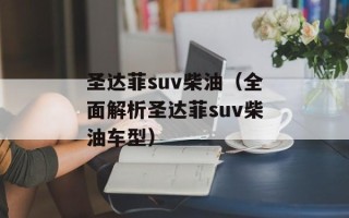 圣达菲suv柴油（全面解析圣达菲suv柴油车型）