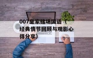 007皇家赌场国语（经典情节回顾与观影心得分享）