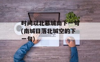 时间以北慕城南下一句(南城日落北城空的下一句)