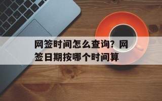 网签时间怎么查询？网签日期按哪个时间算