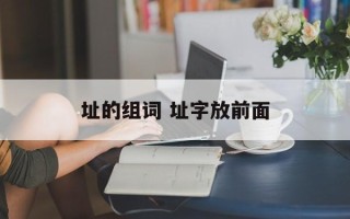 址的组词 址字放前面