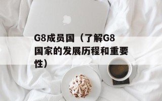 G8成员国（了解G8国家的发展历程和重要性）