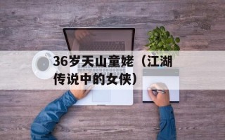 36岁天山童姥（江湖传说中的女侠）