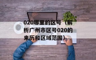 020哪里的区号（解析广州市区号020的来历和区域范围）